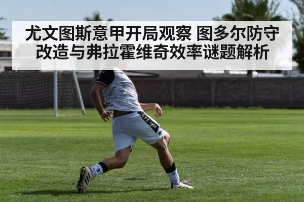 尤文图斯意甲开局观察 图多尔防守改造与弗拉霍维奇效率谜题解析（pg）