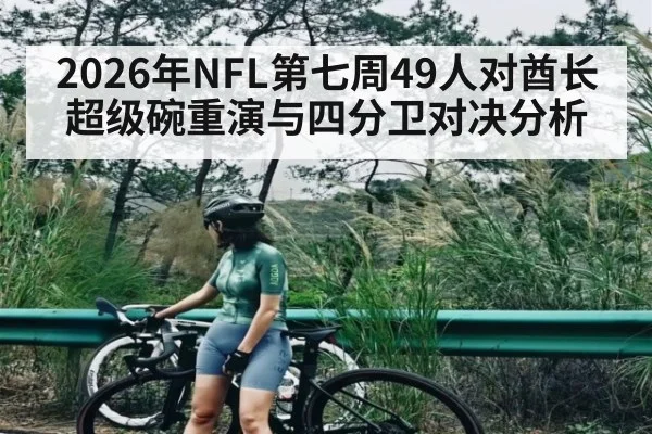2026年NFL第七周49人对酋长超级碗重演与四分卫对决分析（pg）