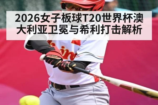 2026女子板球T20世界杯澳大利亚卫冕与希利打击解析（pg）