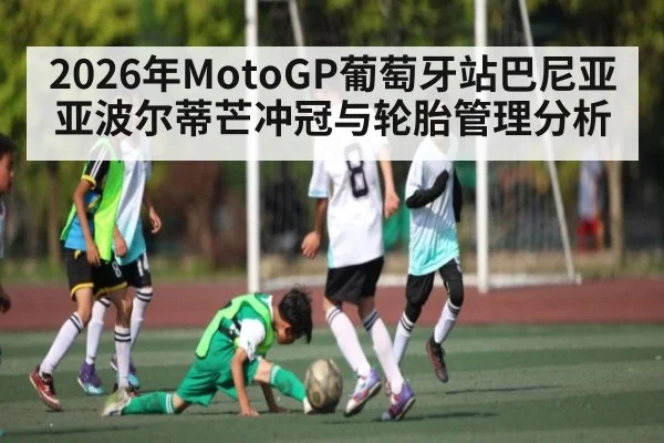 2026年MotoGP葡萄牙站巴尼亚亚波尔蒂芒冲冠与轮胎管理分析（pg）