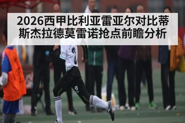 2026西甲比利亚雷亚尔对比蒂斯杰拉德莫雷诺抢点前瞻分析（pg）