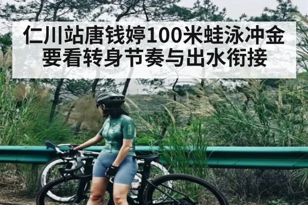 仁川站唐钱婷100米蛙泳冲金要看转身节奏与出水衔接（pg）